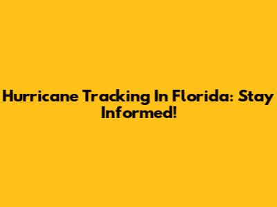 Hurricane Tracking In Florida: Stay Informed!