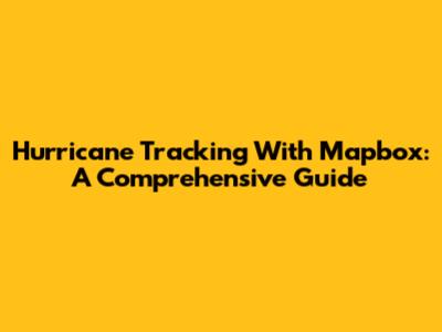 Hurricane Tracking With Mapbox: A Comprehensive Guide