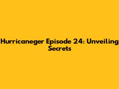 Hurricaneger Episode 24: Unveiling Secrets