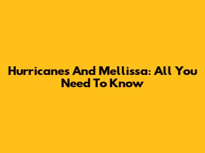 Hurricanes And Mellissa: All You Need To Know