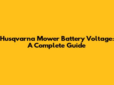 Husqvarna Mower Battery Voltage: A Complete Guide