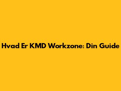 Hvad Er KMD Workzone: Din Guide