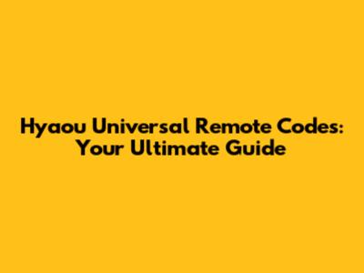 Hyaou Universal Remote Codes: Your Ultimate Guide