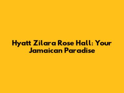 Hyatt Zilara Rose Hall: Your Jamaican Paradise