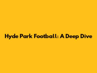 Hyde Park Football: A Deep Dive