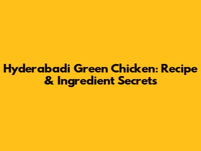 Hyderabadi Green Chicken: Recipe & Ingredient Secrets