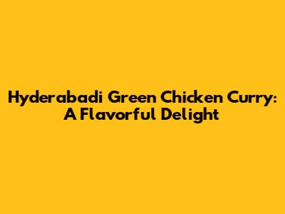 Hyderabadi Green Chicken Curry: A Flavorful Delight
