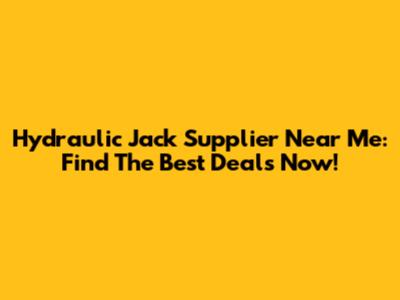 Hydraulic Jack Supplier Near Me: Find The Best Deals Now!