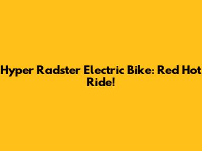 Hyper Radster Electric Bike: Red Hot Ride!