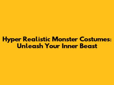 Hyper Realistic Monster Costumes: Unleash Your Inner Beast