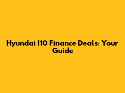 Hyundai I10 Finance Deals: Your Guide