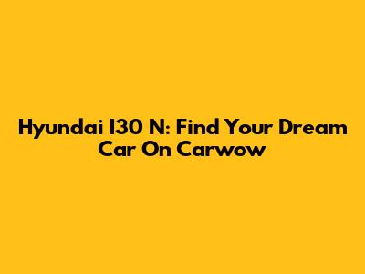 Hyundai I30 N: Find Your Dream Car On Carwow