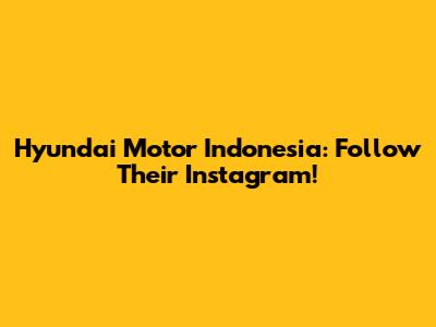 Hyundai Motor Indonesia: Follow Their Instagram!