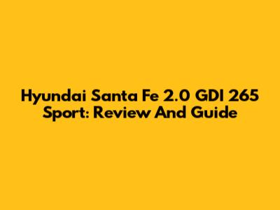 Hyundai Santa Fe 2.0 GDI 265 Sport: Review And Guide