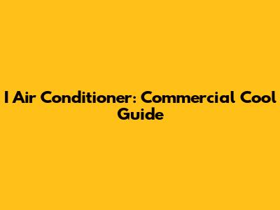 I Air Conditioner: Commercial Cool Guide