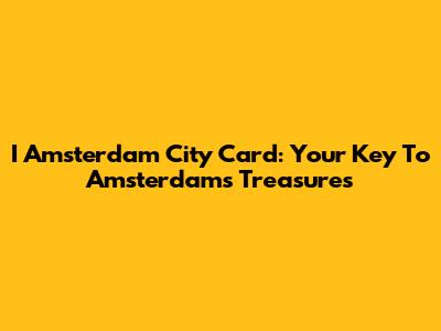 I Amsterdam City Card: Your Key To Amsterdam's Treasures