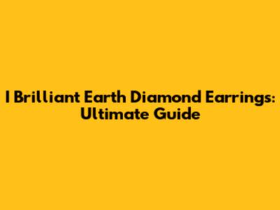 I Brilliant Earth Diamond Earrings: Ultimate Guide