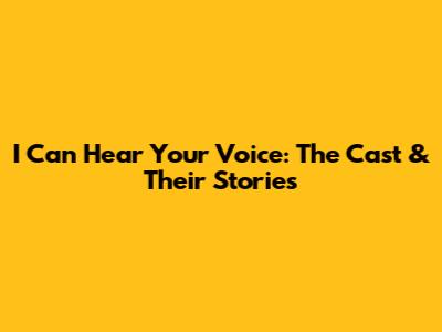 I Can Hear Your Voice: The Cast & Their Stories