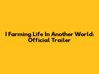 I Farming Life In Another World: Official Trailer