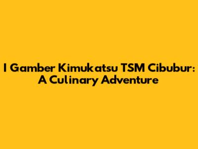 I Gamber Kimukatsu TSM Cibubur: A Culinary Adventure