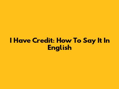 I Have Credit: How To Say It In English
