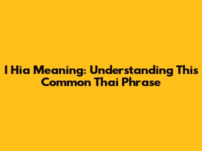 I Hia Meaning: Understanding This Common Thai Phrase