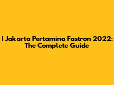 I Jakarta Pertamina Fastron 2022: The Complete Guide