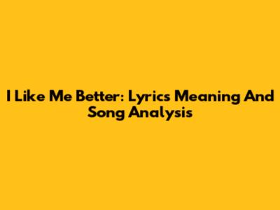 I Like Me Better: Lyrics Meaning And Song Analysis