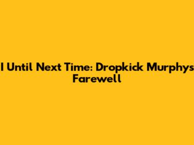 I Until Next Time: Dropkick Murphys' Farewell