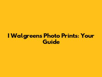 I Walgreens Photo Prints: Your Guide