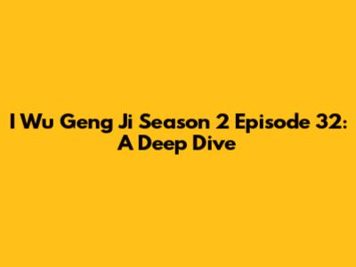 I Wu Geng Ji Season 2 Episode 32: A Deep Dive