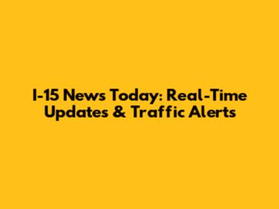 I-15 News Today: Real-Time Updates & Traffic Alerts