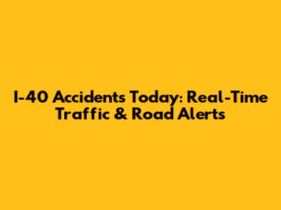 I-40 Accidents Today: Real-Time Traffic & Road Alerts