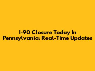 I-90 Closure Today In Pennsylvania: Real-Time Updates
