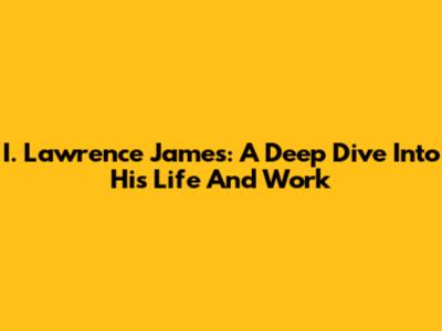 I. Lawrence James: A Deep Dive Into His Life And Work