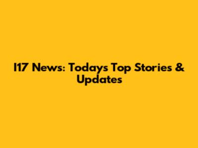I17 News: Today's Top Stories & Updates