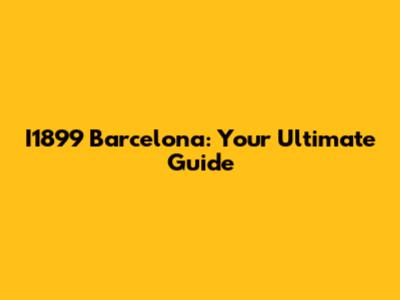 I1899 Barcelona: Your Ultimate Guide
