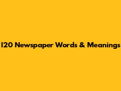 I20 Newspaper Words & Meanings