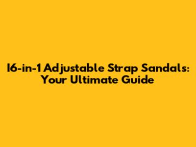 I6-in-1 Adjustable Strap Sandals: Your Ultimate Guide