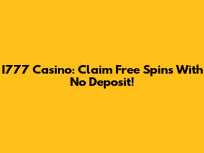 I777 Casino: Claim Free Spins With No Deposit!