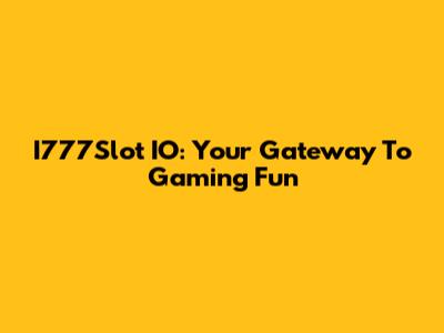 I777Slot IO: Your Gateway To Gaming Fun