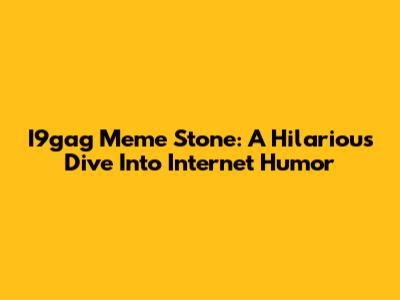 I9gag Meme Stone: A Hilarious Dive Into Internet Humor
