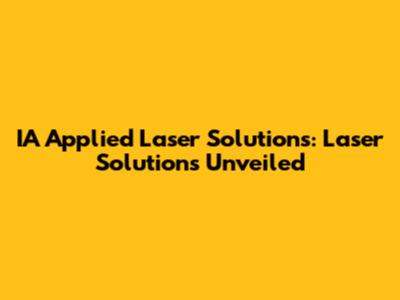 IA Applied Laser Solutions: Laser Solutions Unveiled