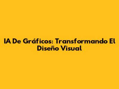 IA De Gráficos: Transformando El Diseño Visual