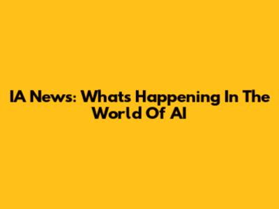 IA News: What's Happening In The World Of AI