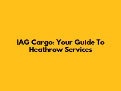 IAG Cargo: Your Guide To Heathrow Services
