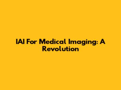 IAI For Medical Imaging: A Revolution