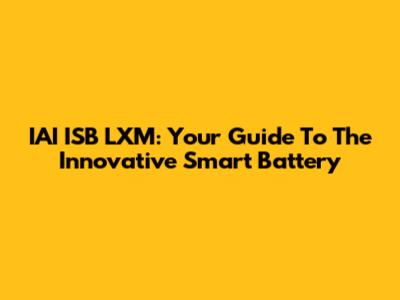 IAI ISB LXM: Your Guide To The Innovative Smart Battery