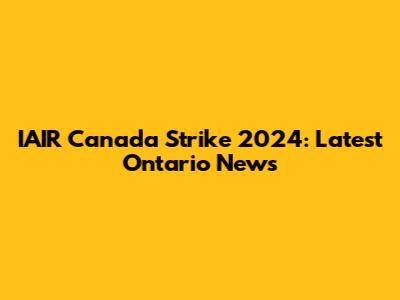 IAIR Canada Strike 2024: Latest Ontario News