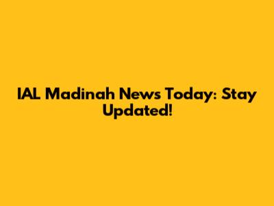 IAL Madinah News Today: Stay Updated!
